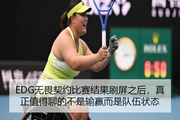 EDG无畏契约比赛结果刷屏之后，真正值得聊的不是输赢而是队伍状态（kaiyun）