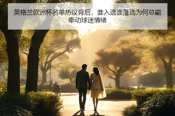 英格兰欧洲杯名单热议背后，谁入选谁落选为何总能牵动球迷情绪