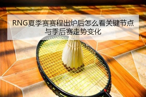 RNG夏季赛赛程出炉后怎么看关键节点与季后赛走势变化