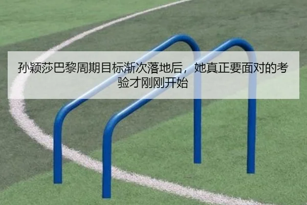 孙颖莎巴黎周期目标渐次落地后，她真正要面对的考验才刚刚开始 | kaiyun